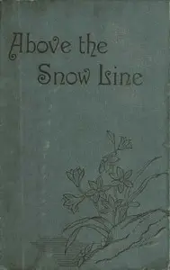 Above the Snow Line: Mountaineering Sketches Between 1870 and 1880 by C. T. (Clinton Thomas) Dent