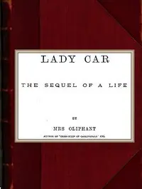 Lady Car: The Sequel of a Life by Mrs. (Margaret) Oliphant