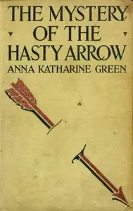 The Mystery of the Hasty Arrow by Anna Katharine Green