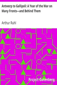 Antwerp to Gallipoli: A Year of the War on Many Fronts—and Behind Them by Arthur Ruhl