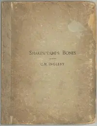 Shakespeare's Bones
The Proposal to Disinter Them, Considered in Relation to Their Possible Bearing on His Portraiture: Illustrated by Instances of Visits of the Living to the Dead by C. M. (Clement Mansfield) Ingleby