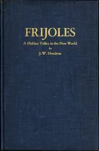 Frijoles: A Hidden Valley in the New World by J. W. (Jerome William) Hendron