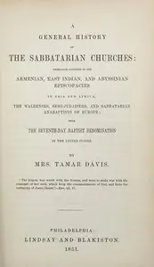 A General History of the Sabbatarian Churches
Embracing Accounts of the Armenian, East Indian, and Abyssinian Episcopacies in Asia and Africa, the Waldenses, Semi-Judaisers, and Sabbatarian Anabaptists of Europe; with the Seventh-day Baptist Denominaton in the United States by Tamar Davis
