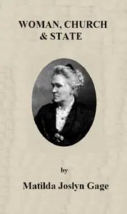 Woman, Church & State
The Original Exposé of Male Collaboration Against the Female Sex by Matilda Joslyn Gage