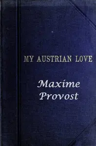 My Austrian Love
The History of the Adventures of an English Composer in Vienna. Written in the Trenches by Himself by Maxime Provost