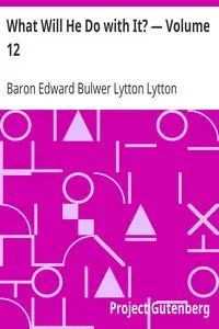 What Will He Do with It? — Volume 12 by Edward Bulwer Lytton Lytton