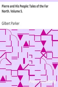 Pierre and His People: Tales of the Far North. Volume 5. by Gilbert Parker
