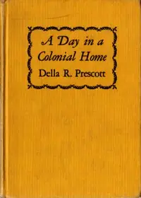A Day in a Colonial Home by Della R. Prescott