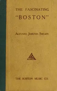 The Fascinating Boston
How to Dance and How to Teach the Popular New Social Favorite by Alfonso Josephs Sheafe