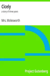 Cicely : $b a story of three years by Mrs. Molesworth