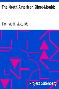 The North American Slime-Moulds
A Descriptive List of All Species of Myxomycetes Hitherto Reported from the Continent of North America, with Notes on Some Extra-Limital Species by Thomas H. (Thomas Huston) Macbride