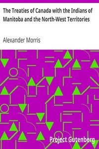 The Treaties of Canada with the Indians of Manitoba and the North-West Territories
Including the Negotiations on Which They Were Based, and Other Information Relating Thereto by Alexander Morris