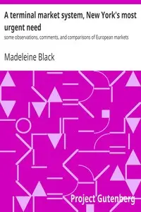 A terminal market system, New York's most urgent need : $b some observations, comments, and comparisons of European markets by Madeleine Black