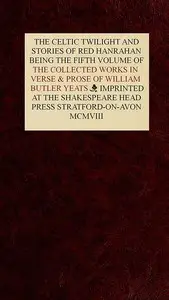The Collected Works in Verse and Prose of William Butler Yeats, Vol. 5 (of 8)
The Celtic Twilight and Stories of Red Hanrahan by W. B. (William Butler) Yeats