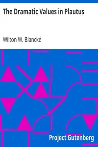 The Dramatic Values in Plautus by Wilton W. (Wilton Wallace) Blancké