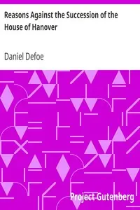 Reasons Against the Succession of the House of Hanover
With an Enquiry How Far the Abdication of King James, Supposing It to Be Legal, Ought to Affect the Person of the Pretender by Daniel Defoe