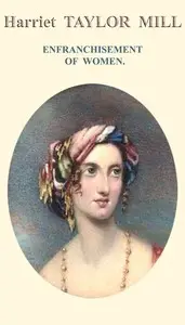 Enfranchisement of women : $b Reprinted from the Westminster and Foreign Quarterly Review, for July 1851 by Harriet Hardy Taylor Mill