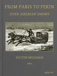 From Paris to Pekin over Siberian Snows
A Narrative of a Journey by Sledge over the Snows of European Russia and Siberia, by Caravan Through Mongolia, Across the Gobi Desert and the Great Wall, and by Mule Palanquin Through China to Pekin by Victor Meignan