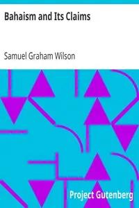 Bahaism and Its Claims
A Study of the Religion Promulgated by Baha Ullah and Abdul Baha by Samuel Graham Wilson
