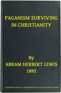 Paganism Surviving in Christianity by Abram Herbert Lewis
