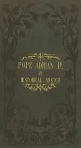 Pope Adrian IV: An Historical Sketch by Richard Raby