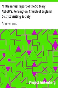 Ninth annual report of the St. Mary Abbott's, Kensington, Church of England District Visiting Society
with some account of the different societies subordinate or affiliated to it by Anonymous