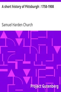 A short history of Pittsburgh : 1758-1908 by Samuel Harden Church