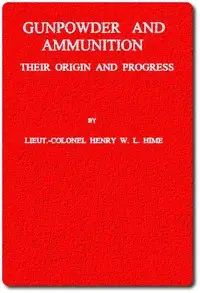 Gunpowder and Ammunition, Their Origin and Progress by H. W. L. (Henry William Lovett) Hime
