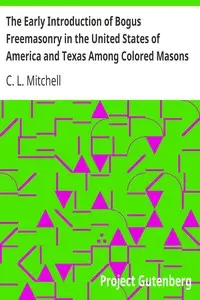 The Early Introduction of Bogus Freemasonry in the United States of America and Texas Among Colored Masons by C. L. (Charles L.) Mitchell
