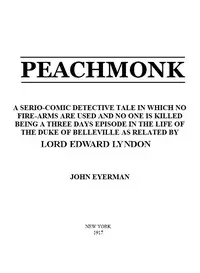 Peachmonk
A Serio-Comic Detective Tale in Which No Fire-Arms Are Used and No One is Killed by John Eyerman