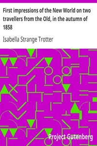 First impressions of the New World on two travellers from the Old, in the autumn of 1858 by Isabella Strange Trotter