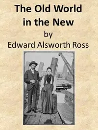The Old World in the New
The Significance of Past and Present Immigration to the American People by Edward Alsworth Ross
