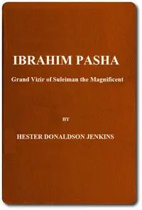 Ibrahim Pasha: Grand Vizir of Suleiman the Magnificent by Hester Donaldson Jenkins
