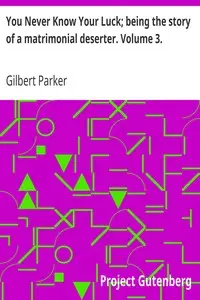 You Never Know Your Luck; being the story of a matrimonial deserter. Volume 3. by Gilbert Parker