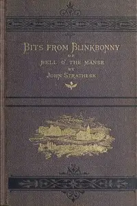 Bits from Blinkbonny; or, Bell o' the Manse : $b a tale of Scottish village life between 1841 and 1851 by John Strathesk