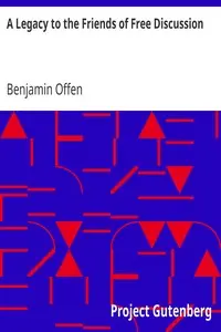 A Legacy to the Friends of Free Discussion
Principal Historical Facts and Personages of the Books Known as The Old and New Testament; With Remarks on the Morality of Nature by Benjamin Offen