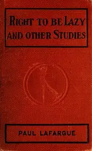 The Right to Be Lazy, and Other Studies by Paul Lafargue