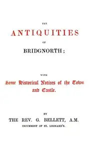 The antiquities of Bridgnorth : $b with some historical notices of the town and castle by George Bellett