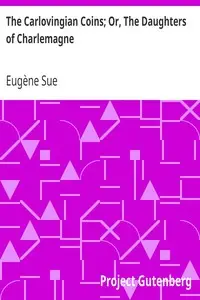 The Carlovingian Coins; Or, The Daughters of Charlemagne
A Tale of the Ninth Century by Eugène Sue
