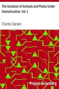 The Variation of Animals and Plants Under Domestication, Vol. I. by Charles Darwin