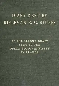 Diary Kept by Rifleman B. C. Stubbs of the Second Draft Sent to the Queen Victoria Rifles in France by Bernard C. Stubbs