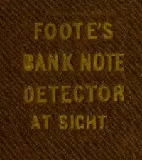 The Universal Counterfeit and Altered Bank Note Detector, at Sight by Henry C. Foote