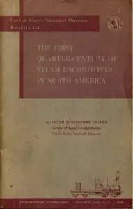 The First Quarter-Century of Steam Locomotives in North America
Remaining Relics and Operable Replicas with a Catalog of Locomotive Models in the U. S. National Museum. United States National Museum Bulletin 210 by Smith Hempstone Oliver
