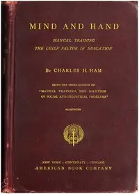 Mind and Hand: Manual Training the Chief Factor in Education by Charles H. (Charles Henry) Ham