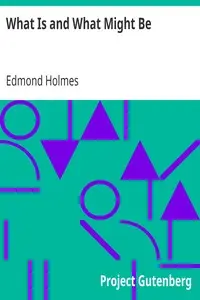 What Is and What Might Be
A Study of Education in General and Elementary Education in Particular by Edmond Holmes