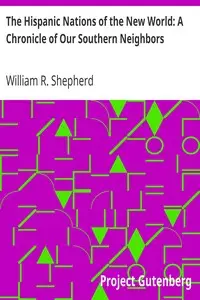 The Hispanic Nations of the New World: A Chronicle of Our Southern Neighbors by William R. (William Robert) Shepherd