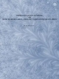 Improved Queen-Rearing; or, How to Rear Large, Prolific, Long-Lived Queen Bees
The Result of Nearly Half a Century's Experience in Rearing Queen Bees, Giving the Practical, Every-day Work of the Queen-Rearing Apiary by Henry Alley